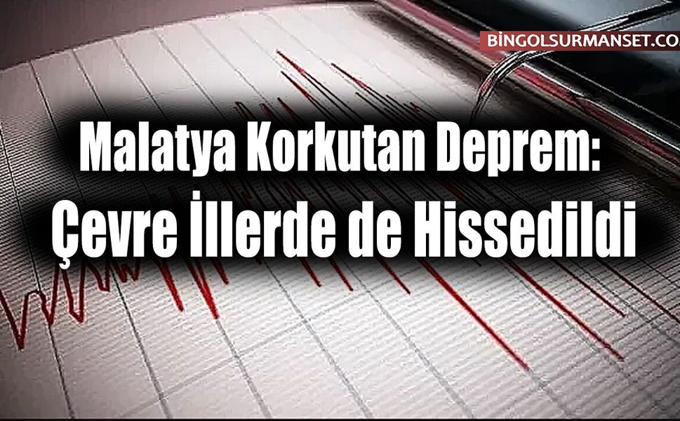 Malatya Korkutan Deprem: Çevre İllerde de Hissedildi