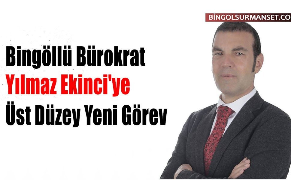 Bingöllü Bürokrat Yılmaz Ekinci'ye Üst Düzey Yeni Görev