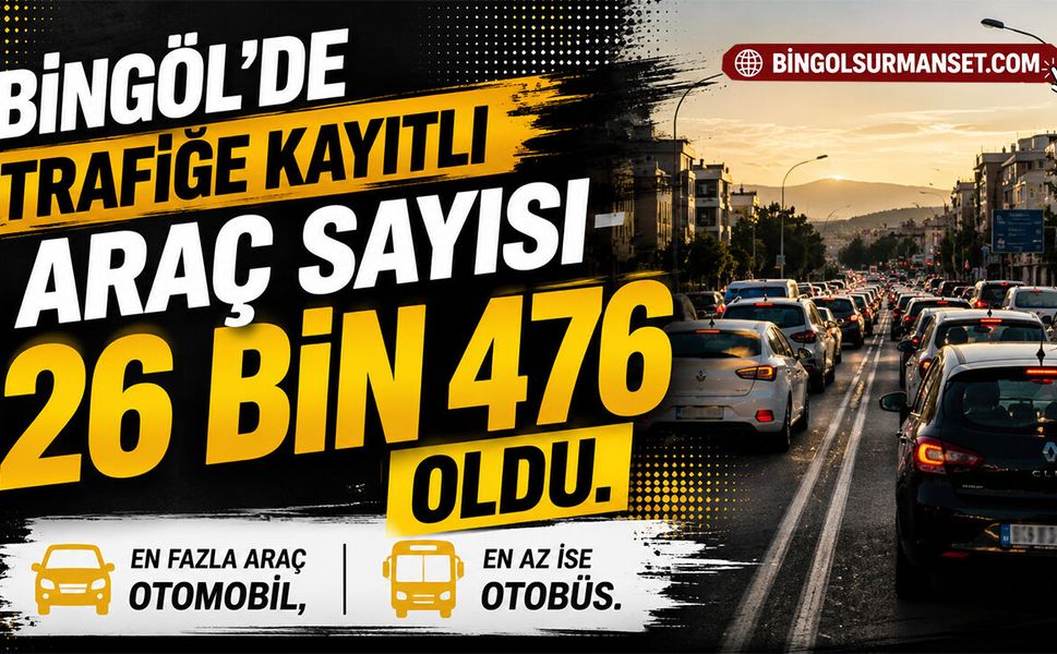 Bingöl’de Trafiğe Kayıtlı Araç Sayısı 26 Bin 476 Oldu