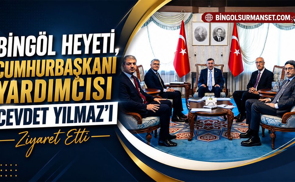 Bingöl Heyeti, Cumhurbaşkanı Yardımcısı Cevdet Yılmaz’ı Ziyaret Etti