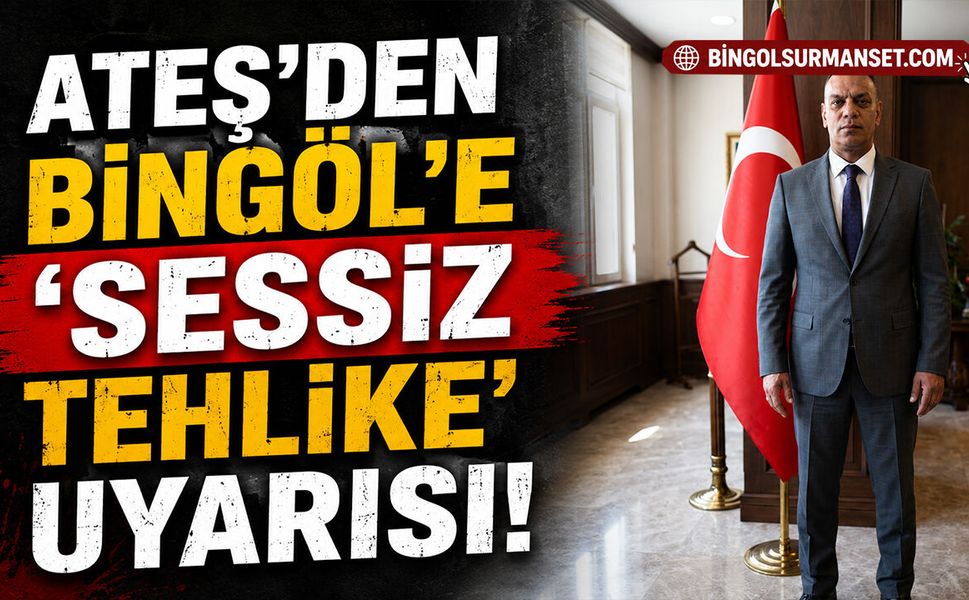 Ateş'ten Bingöl'e 'Sessiz Tehlike' Uyarısı!