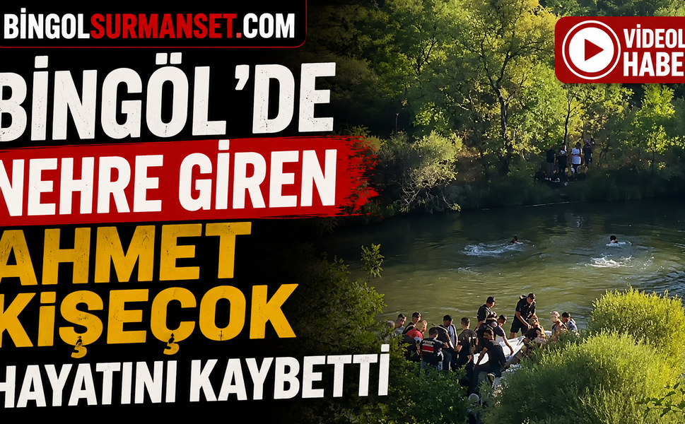 Bingöl’de Nehre Giren Ahmet Kişeçok Hayatını Kaybetti