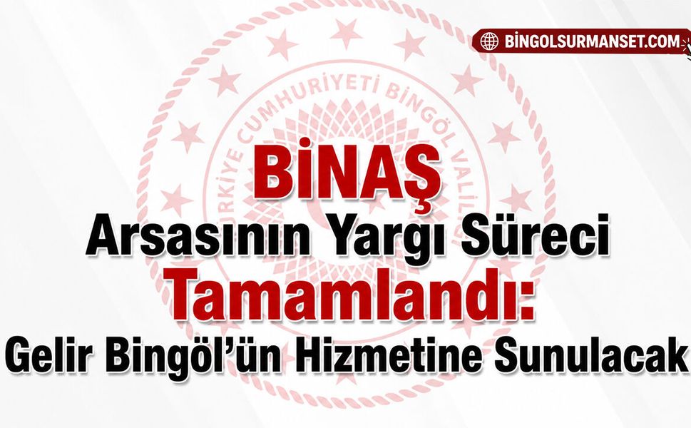 BİNAŞ Arsasının Yargı Süreci Tamamlandı: Gelir Bingöl’ün Hizmetine Sunulacak