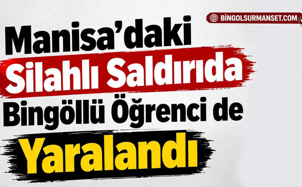 Manisa’daki Silahlı Saldırıda Bingöllü Öğrenci de Yaralandı