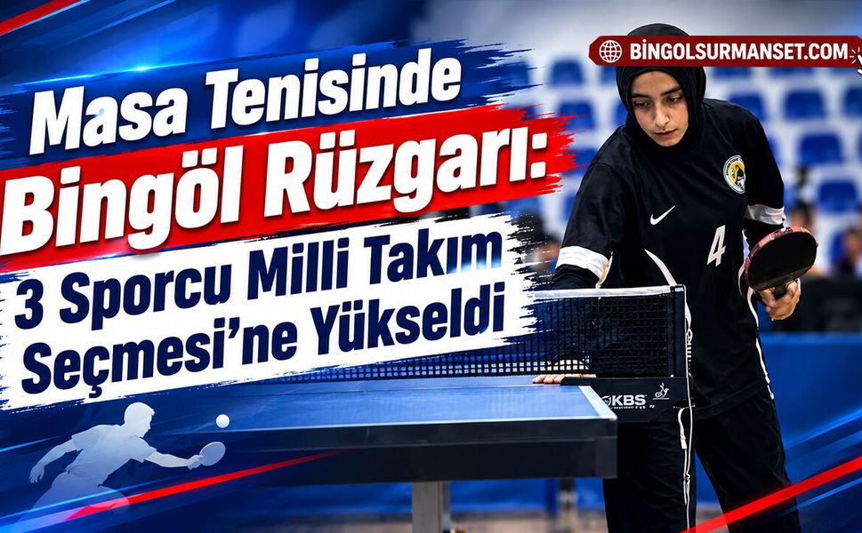 Masa Tenisinde Bingöl Rüzgarı: 3 Sporcu Milli Takım Seçmesi’ne Yükseldi