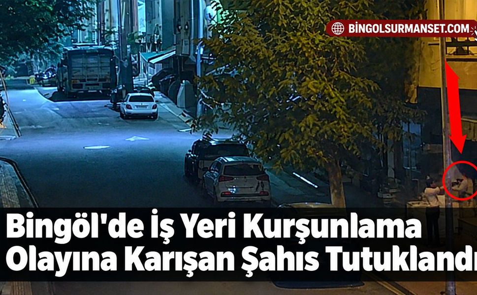Bingöl'de İş Yeri Kurşunlama Olayına Karışan Şahıs Tutuklandı