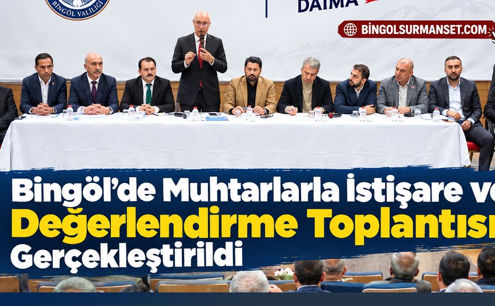 Bingöl'de Muhtarlarla İstişare ve Değerlendirme Toplantısı Gerçekleştirildi