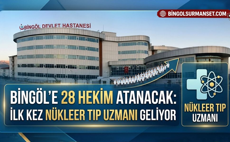 Bingöl’e 28 Hekim Atanacak: İlk Kez Nükleer Tıp Uzmanı Geliyor